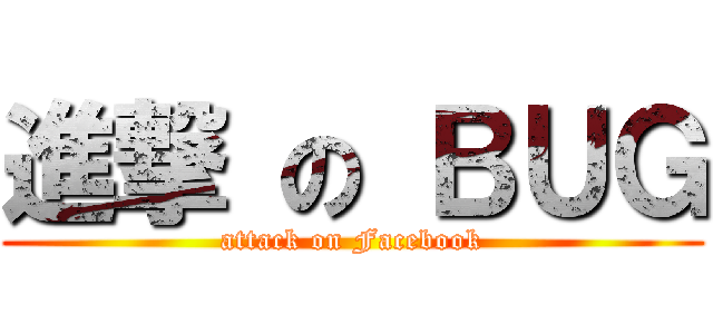 進撃 の ＢＵＧ (attack on Facebook)