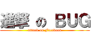 進撃 の ＢＵＧ (attack on Facebook)