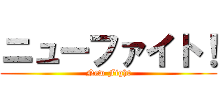 ニューファイト！ (New Fight)