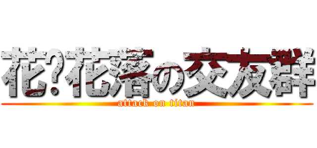 花开花落の交友群 (attack on titan)