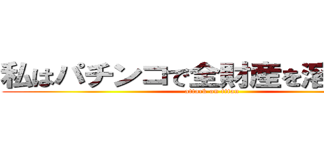 私はパチンコで全財産を溶かした男 (attack on titan)