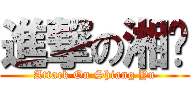 進撃の湘瑀 (Attack On Shiang Yu)