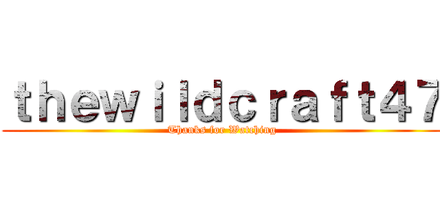 ｔｈｅｗｉｌｄｃｒａｆｔ４７ (Thanks for Watching)