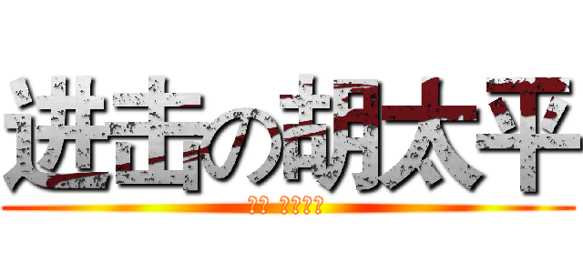 进击の胡太平 (不谢 我是雷锋)