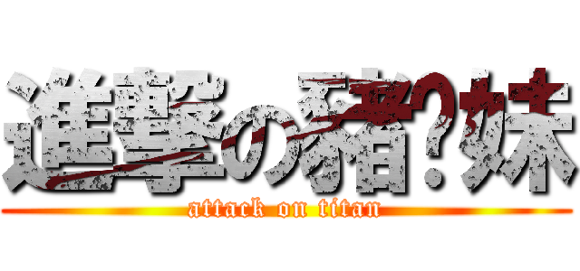 進撃の豬腳妹 (attack on titan)