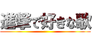 進撃で好きな歌 ()
