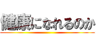 健康になれるのか ()