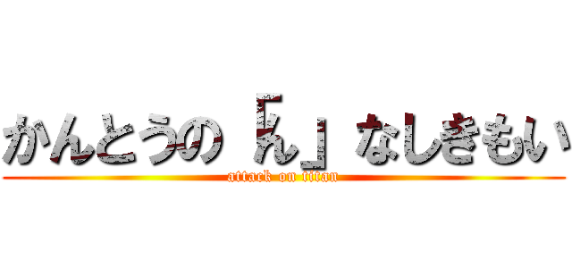 かんとうの「ん」なしきもい (attack on titan)