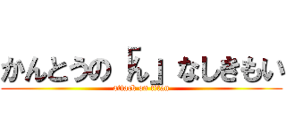 かんとうの「ん」なしきもい (attack on titan)