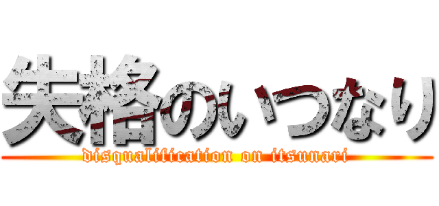 失格のいつなり (disqualification on itsunari)