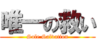 唯一の救い (Sole Salvation)