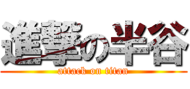 進撃の半谷 (attack on titan)