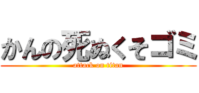 かんの死ぬくそゴミ (attack on titan)