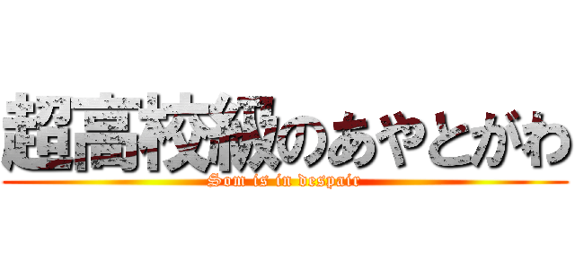 超高校級のあやとがわ (Som is in despair)