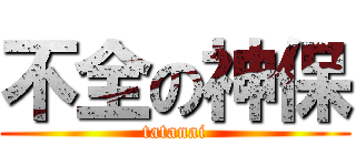不全の神保 (tatanai)