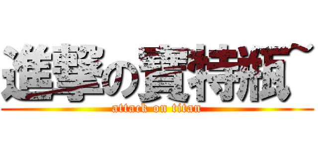 進撃の寶特瓶~ (attack on titan)