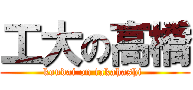 工大の高橋 (koudai on takahashi )