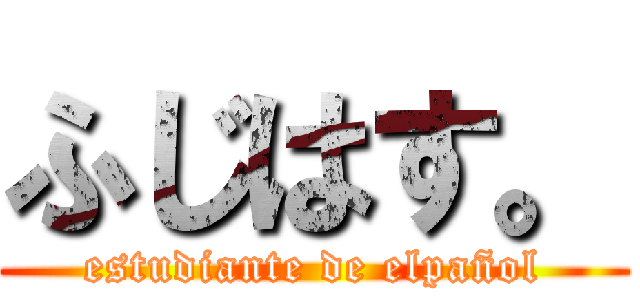 ふじはす。 (estudiante de elpañol)
