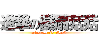 進撃の鐵扇菇菇 (attack on Fe-Funji)