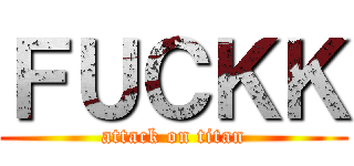 ＦＵＣＫＫ (attack on titan)