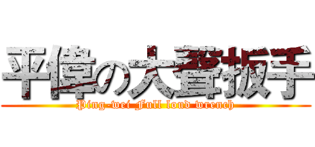 平偉の大聲扳手 (Ping-wei Full loud wrench)