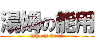 湯姆の能用 (Who is Tom?)