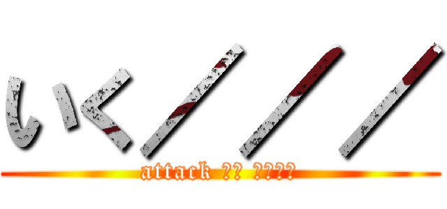 いく／／／ (attack して くだける)