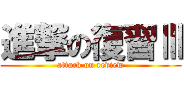 進撃の復習Ⅲ (attack on review)