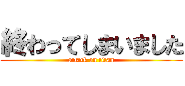 終わってしまいました (attack on titan)