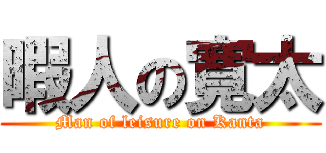 暇人の寛太 (Man of leisure on Kanta)