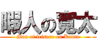暇人の寛太 (Man of leisure on Kanta)