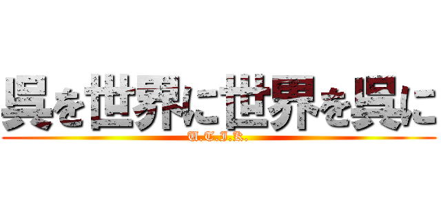 呉を世界に世界を呉に (U.T.I.K.)