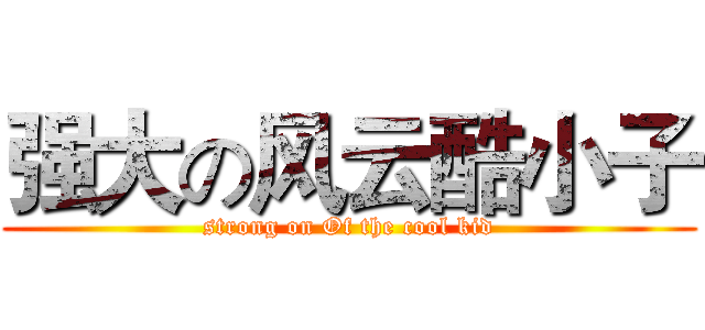 强大の风云酷小子 (strong on Of the cool kid)