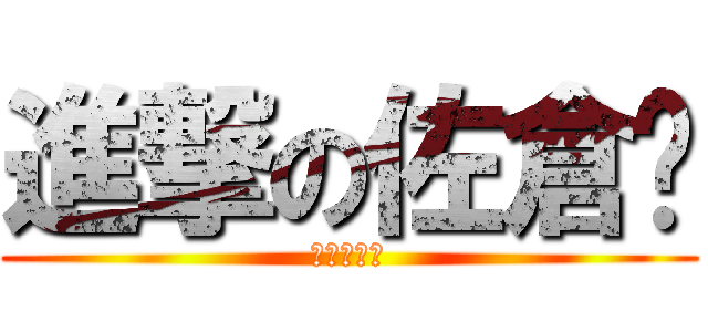 進撃の佐倉縭 (二次元の神)