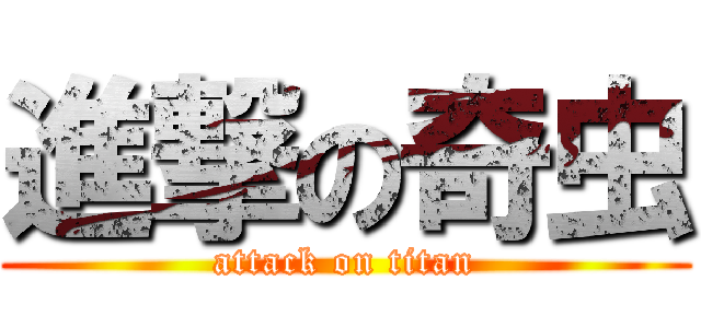 進撃の奇虫 (attack on titan)