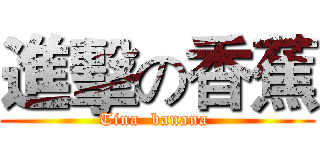 進擊の香蕉 (Tina  banana )