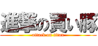 進撃の買い豚 (attack on titan)