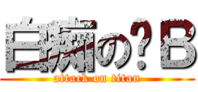 白痴の傻Ｂ (attack on titan)
