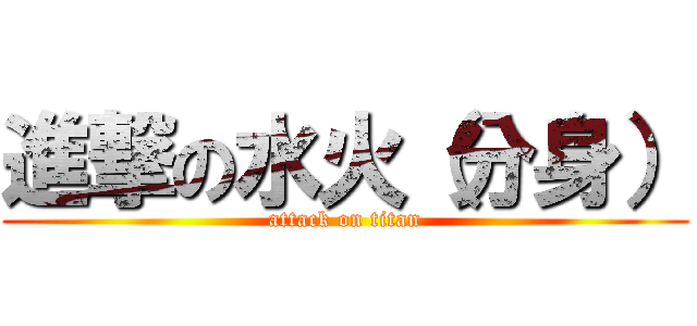 進撃の水火（分身） (attack on titan)