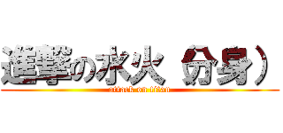 進撃の水火（分身） (attack on titan)