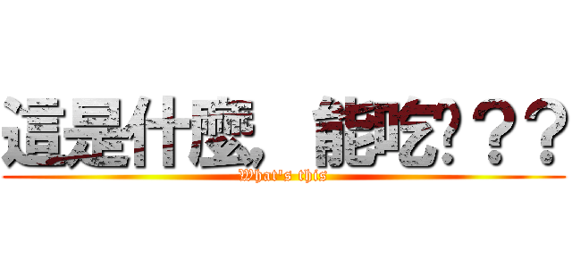 這是什麼，能吃嗎？？ (What\'s this)