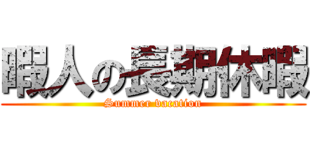 暇人の長期休暇 (Summer vacation)