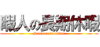 暇人の長期休暇 (Summer vacation)