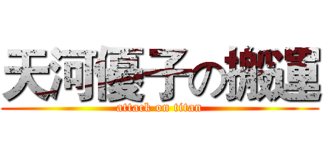 天河優子の搬運 (attack on titan)