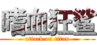 嗜血狂鲨 (attack on titan)