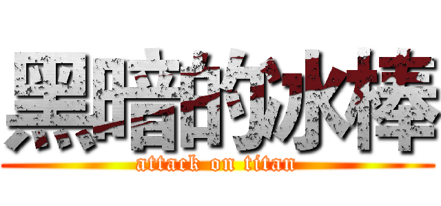 黑暗的冰棒 (attack on titan)