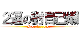 ２逼の對自己嬾 (2b on lay to me)