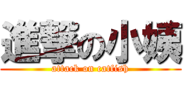 進撃の小姨 (attack on catfish)