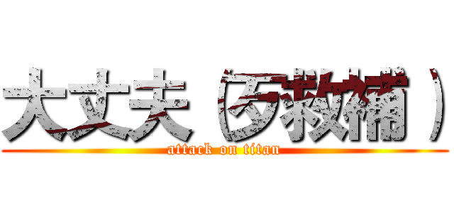 大丈夫（歹救補） (attack on titan)