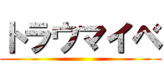 トラウマイベ ()